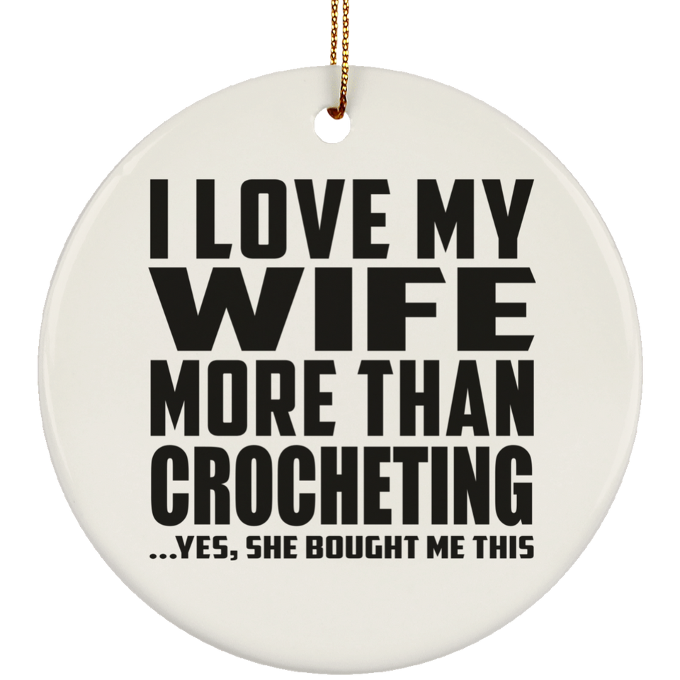 I Love My Wife More Than Crocheting - Circle Ornament
