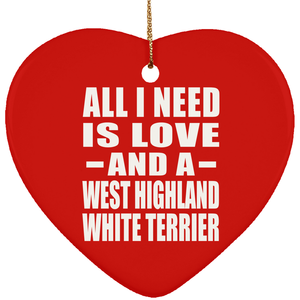 All I Need Is Love And A West Highland White Terrier - Heart Ornament