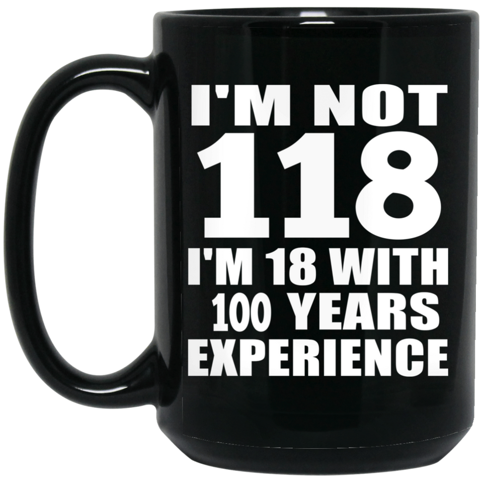 1st Birthday I'm Not 118 I'm 18 With 100 Years Experience - 15oz Coffee Mug Black
