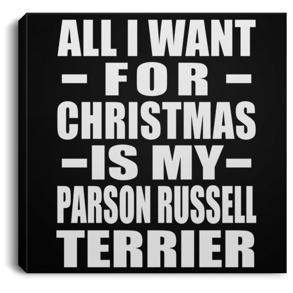 All I Want For Christmas Is My Parson Russell Terrier - Canvas Square