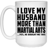 I Love My Husband More Than Martial Arts - 15 Oz Coffee Mug
