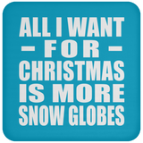 All I Want For Christmas Is More Snow Globes - Coaster