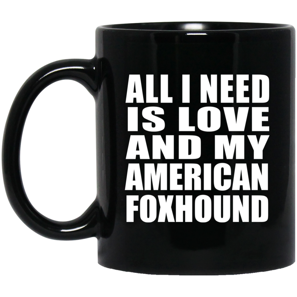 All I Need Is Love And My American Foxhound - 11 Oz Coffee Mug Black