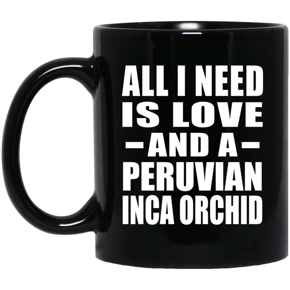 All I Need Is Love And A Peruvian Inca Orchid - 11 Oz Coffee Mug Black