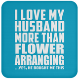 I Love My Husband More Than Flower Arranging - Drink Coaster