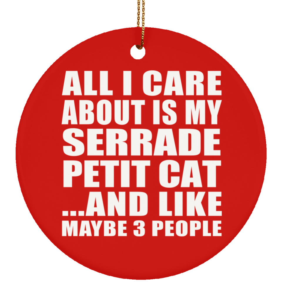 All I Care About Is My Serrade Petit Cat - Circle Ornament
