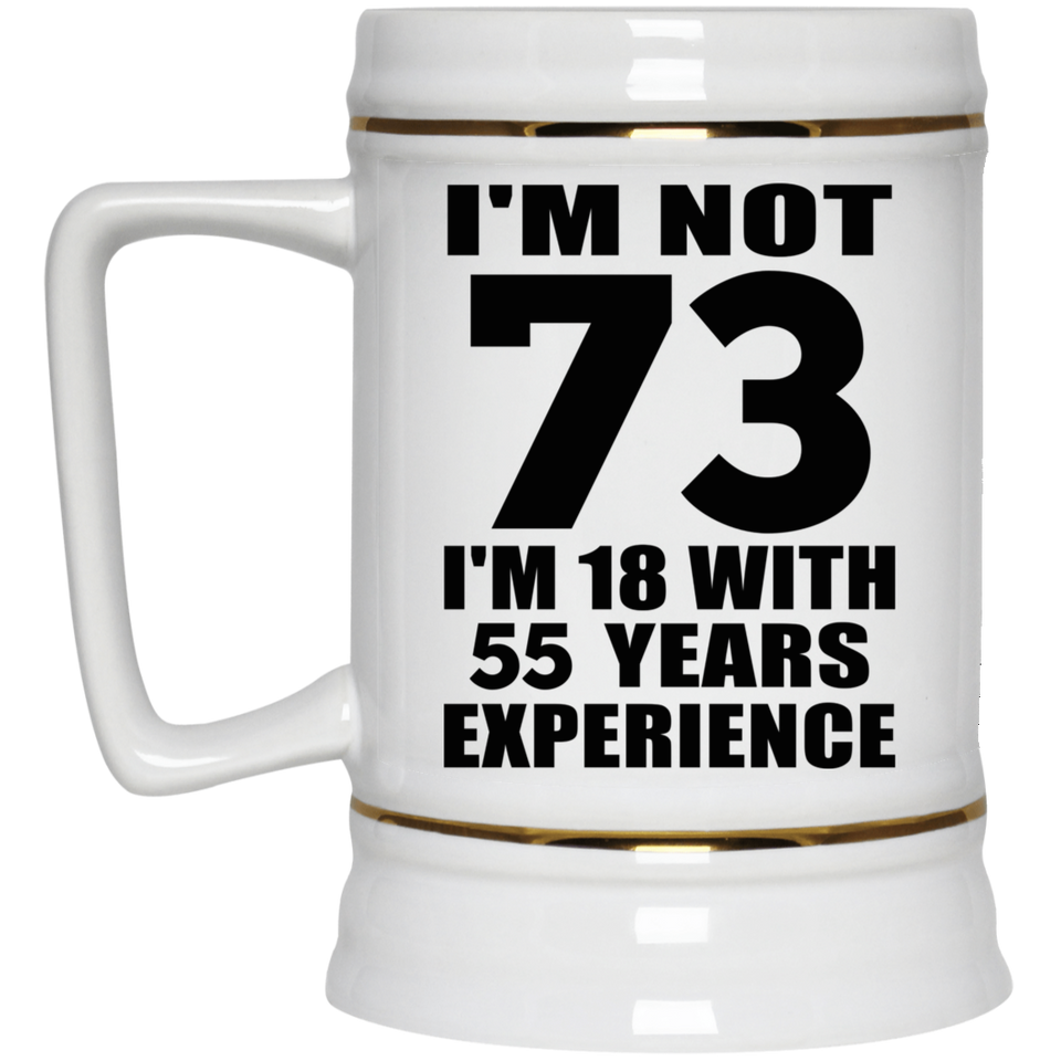 73rd Birthday I'm Not 73 I'm 18 With 55 Years Experience - Beer Stein