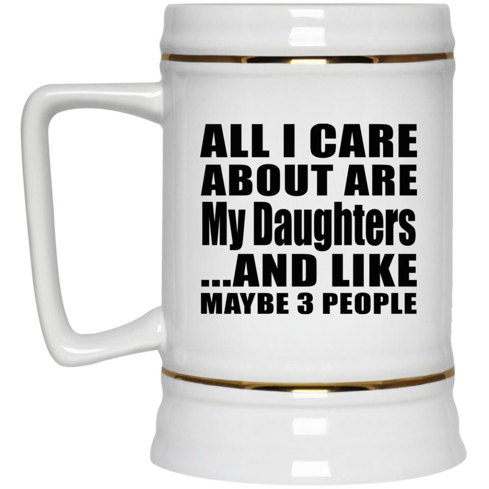 All I Care About Are My Daughters - Beer Stein
