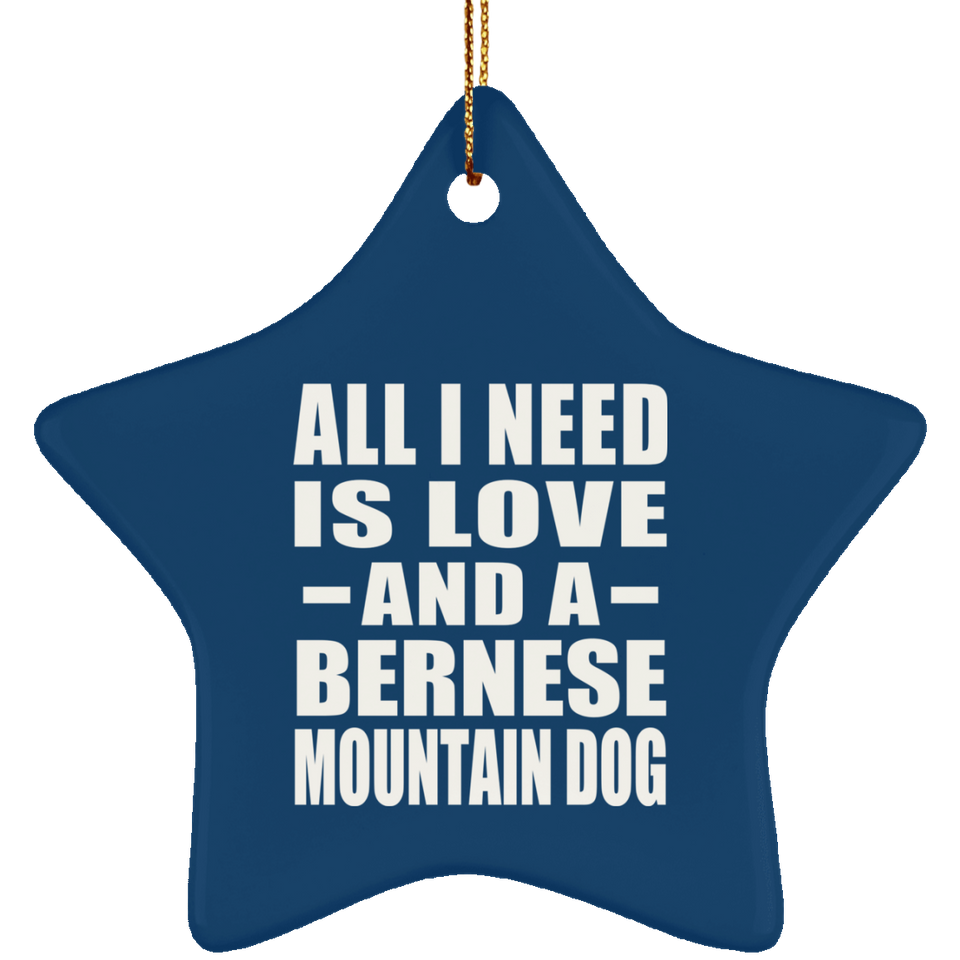 All I Need Is Love And A Bernese Mountain Dog - Star Ornament