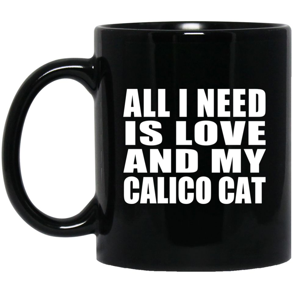 All I Need Is Love And My Calico Cat - 11 Oz Coffee Mug Black