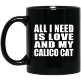 All I Need Is Love And My Calico Cat - 11 Oz Coffee Mug Black