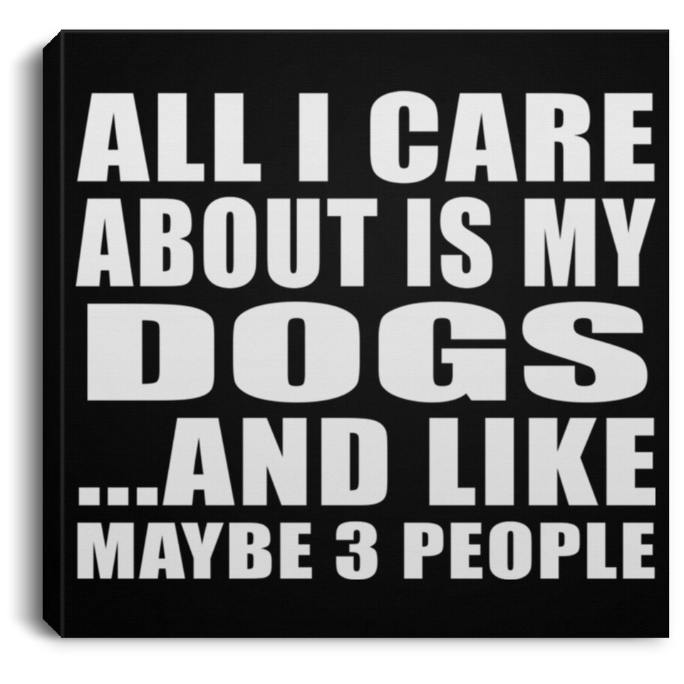 All I Care About Is My Dogs - Canvas Square