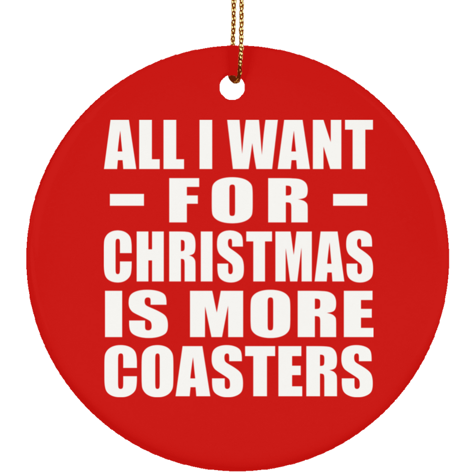 All I Want For Christmas Is More Coasters - Circle Ornament