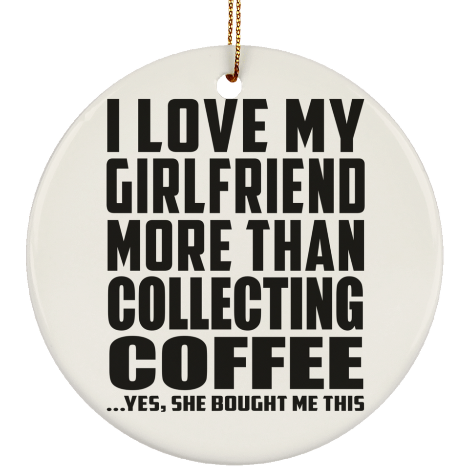 I Love My Girlfriend More Than Collecting Coffee - Circle Ornament