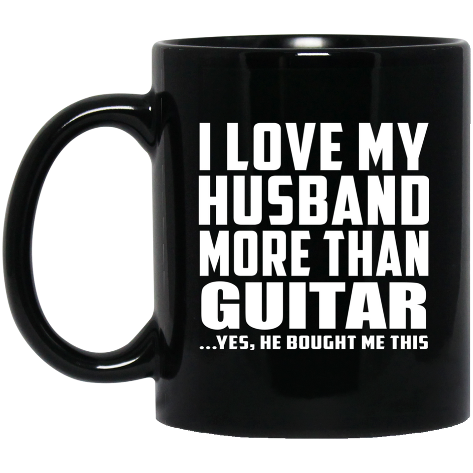 I Love My Husband More Than Guitar - 11 Oz Coffee Mug Black
