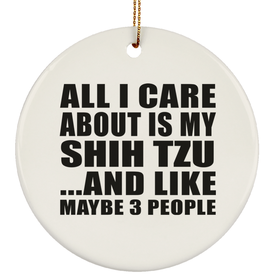 All I Care About Is My Shih Tzu - Circle Ornament