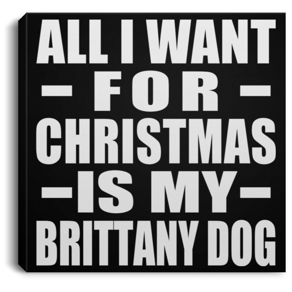 All I Want For Christmas Is My Brittany Dog - Canvas Square