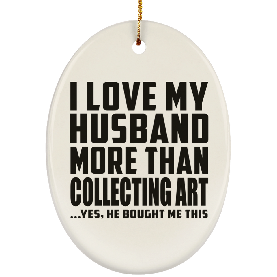 I Love My Husband More Than Collecting Art - Oval Ornament