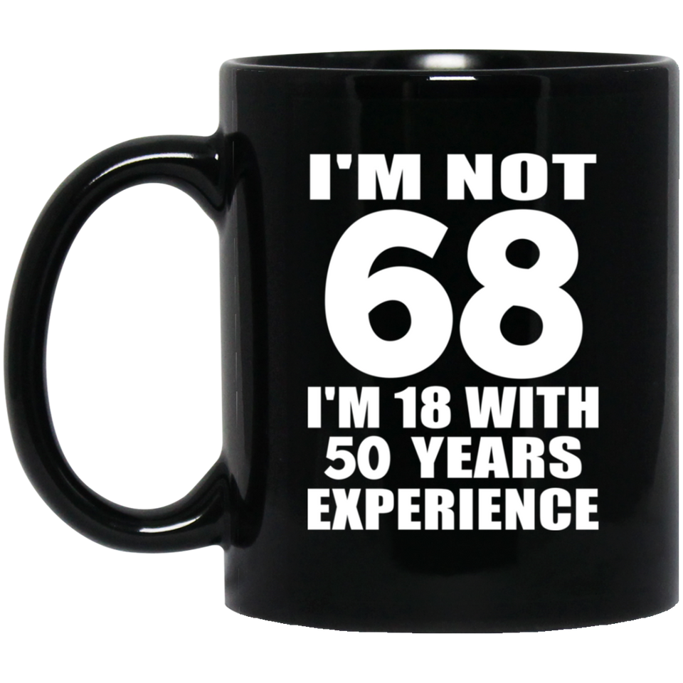 68th Birthday I'm Not 68 I'm 18 With 50 Years Experience - 11oz Coffee Mug Black