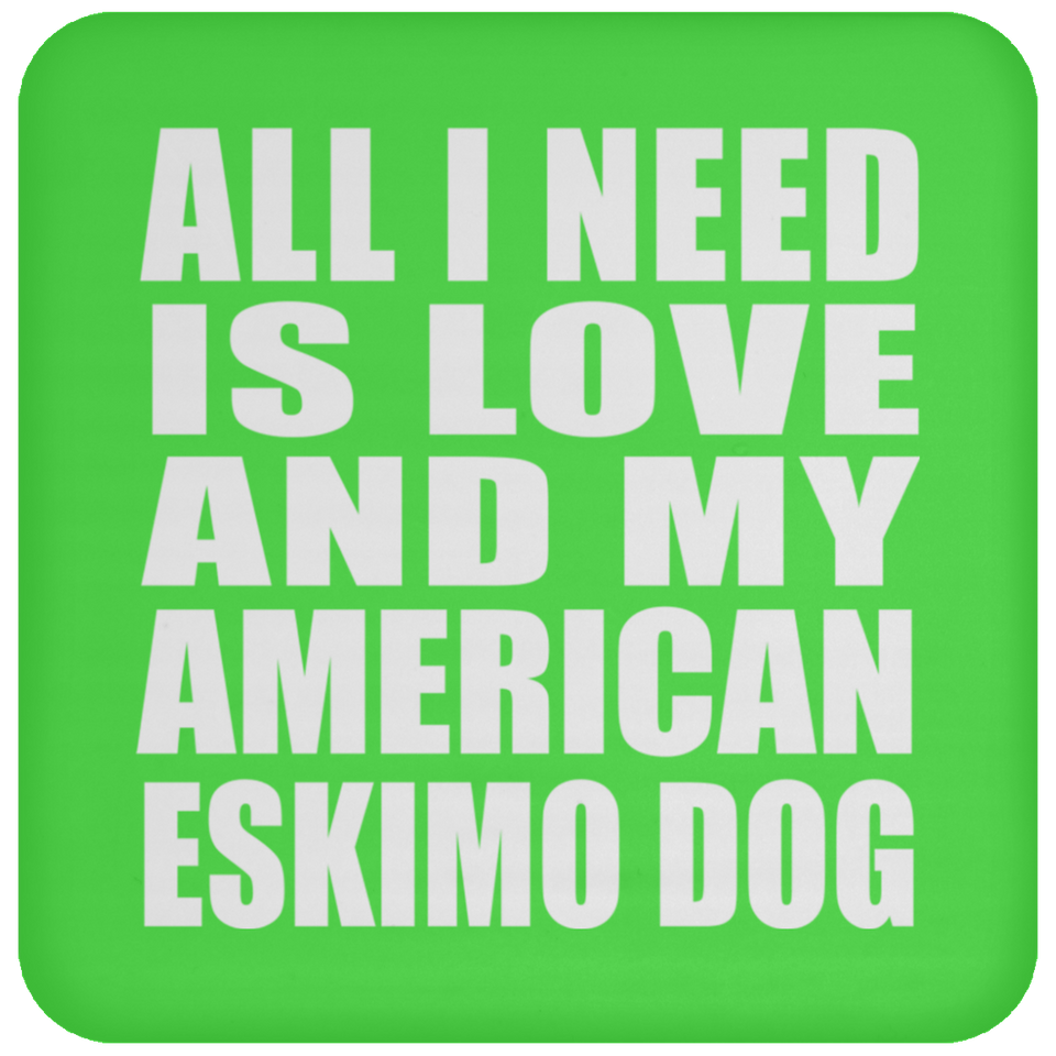 All I Need Is Love And My American Eskimo Dog - Drink Coaster