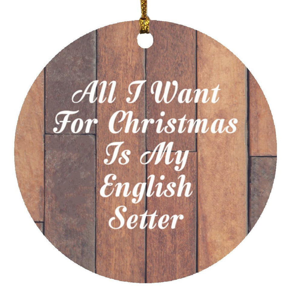 All I Want For Christmas Is My English Setter - Circle Ornament E