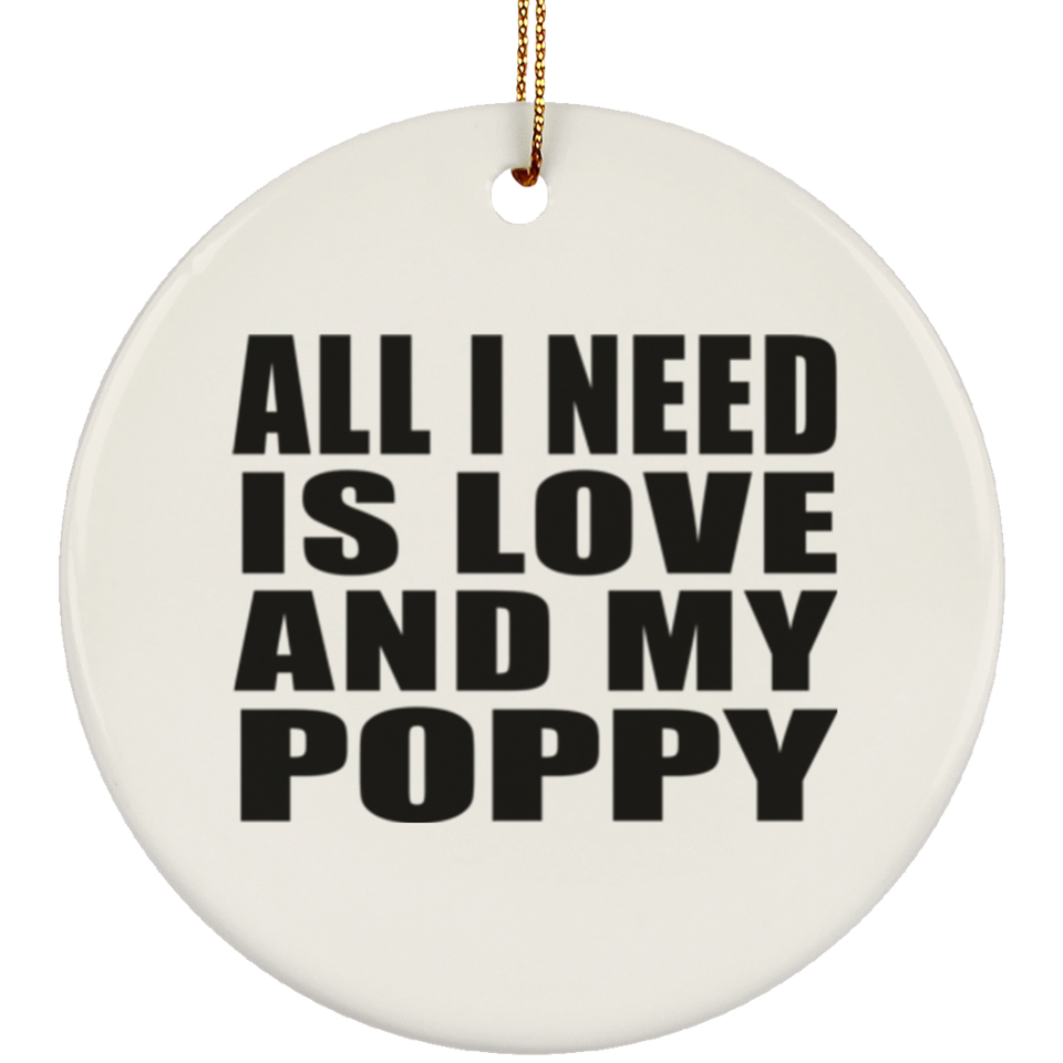 All I Need Is Love And My Poppy - Circle Ornament