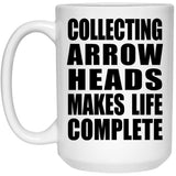 Collecting Arrow Heads Makes Life Complete - 15oz Coffee Mug