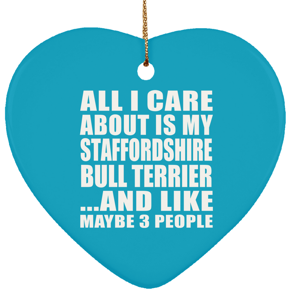 All I Care About Is My Staffordshire Bull Terrier - Heart Ornament