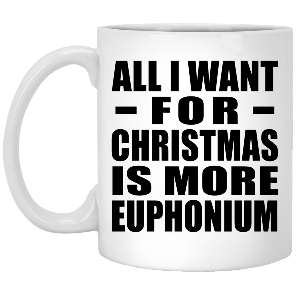 All I Want For Christmas Is More Euphonium - 11 Oz Coffee Mug