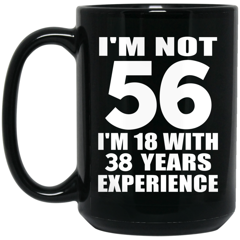 56th Birthday I'm Not 56 I'm 18 With 38 Years Experience - 15oz Coffee Mug Black