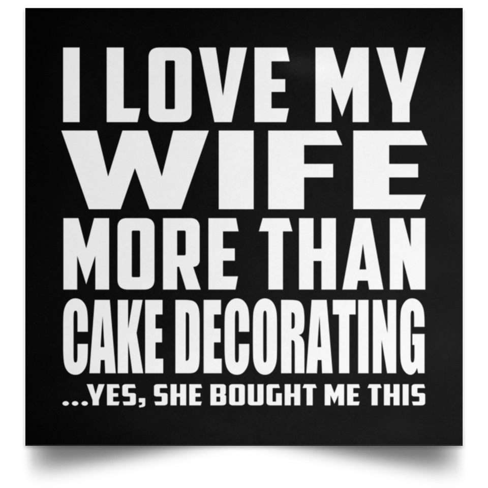 I Love My Wife More Than Cake Decorating - Poster Square