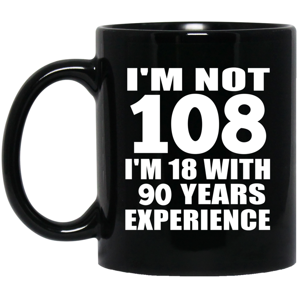 108th Birthday I'm Not 108 I'm 18 With 90 Years Experience - 11oz Coffee Mug Black