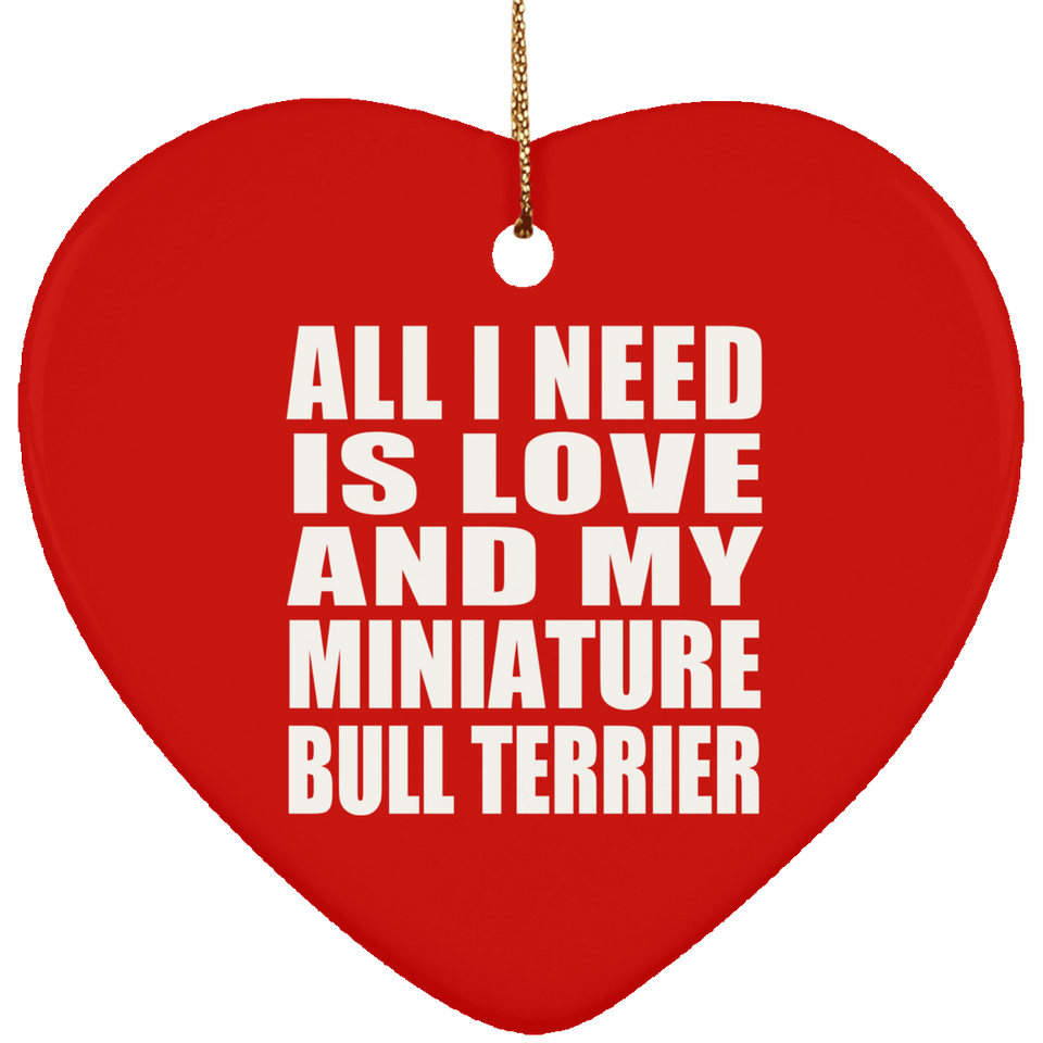 All I Need Is Love And My Miniature Bull Terrier - Heart Ornament