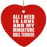 All I Need Is Love And My Miniature Bull Terrier - Heart Ornament