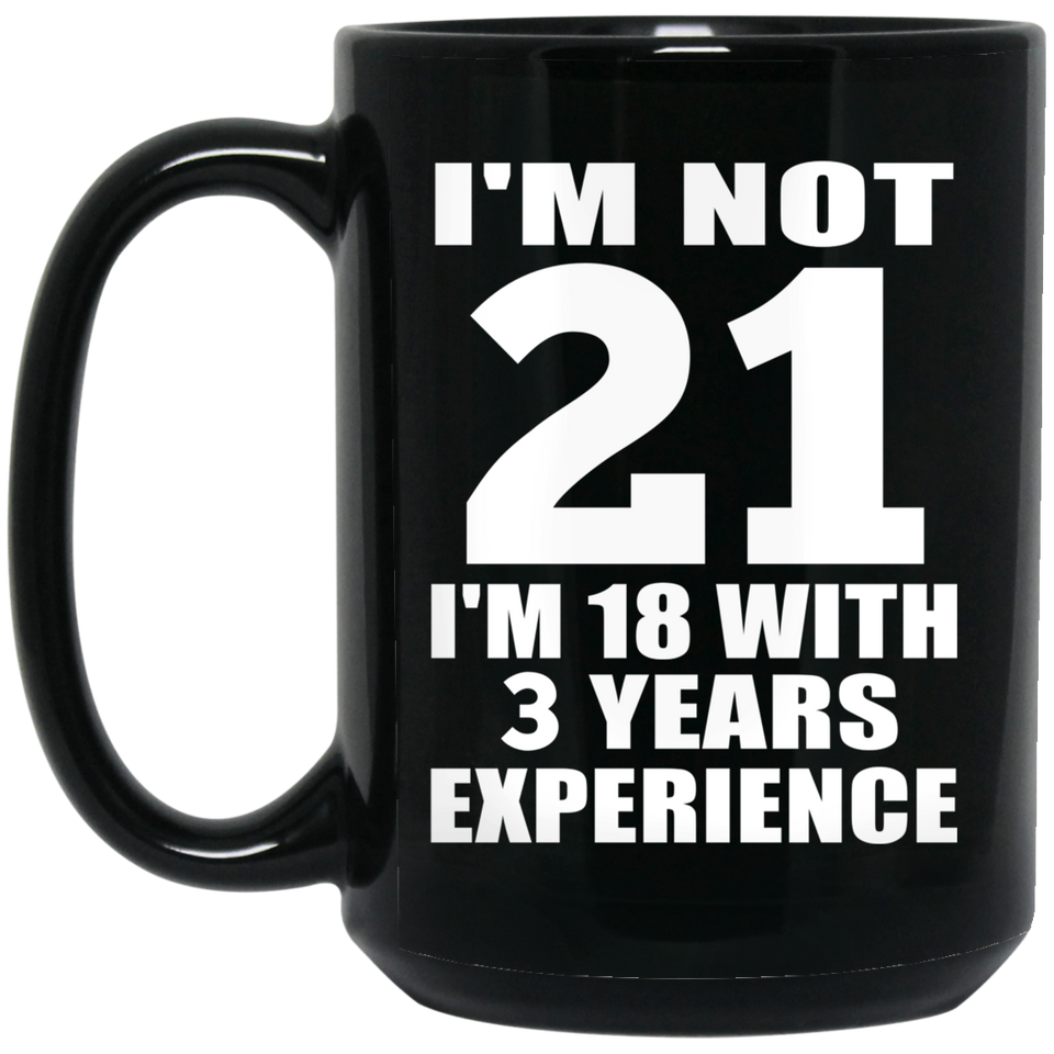 21st Birthday I'm Not 21 I'm 18 With 3 Years Experience - 15oz Coffee Mug Black