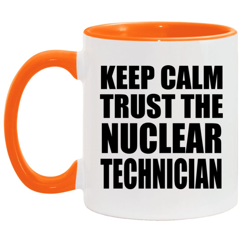 Keep Calm and Trust The Nuclear Technician - 11oz Accent Mug Orange