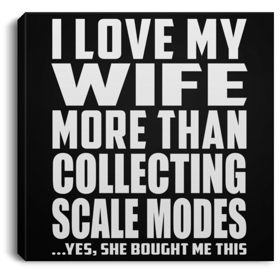 I Love My Wife More Than Collecting Scale Modes - Canvas Square