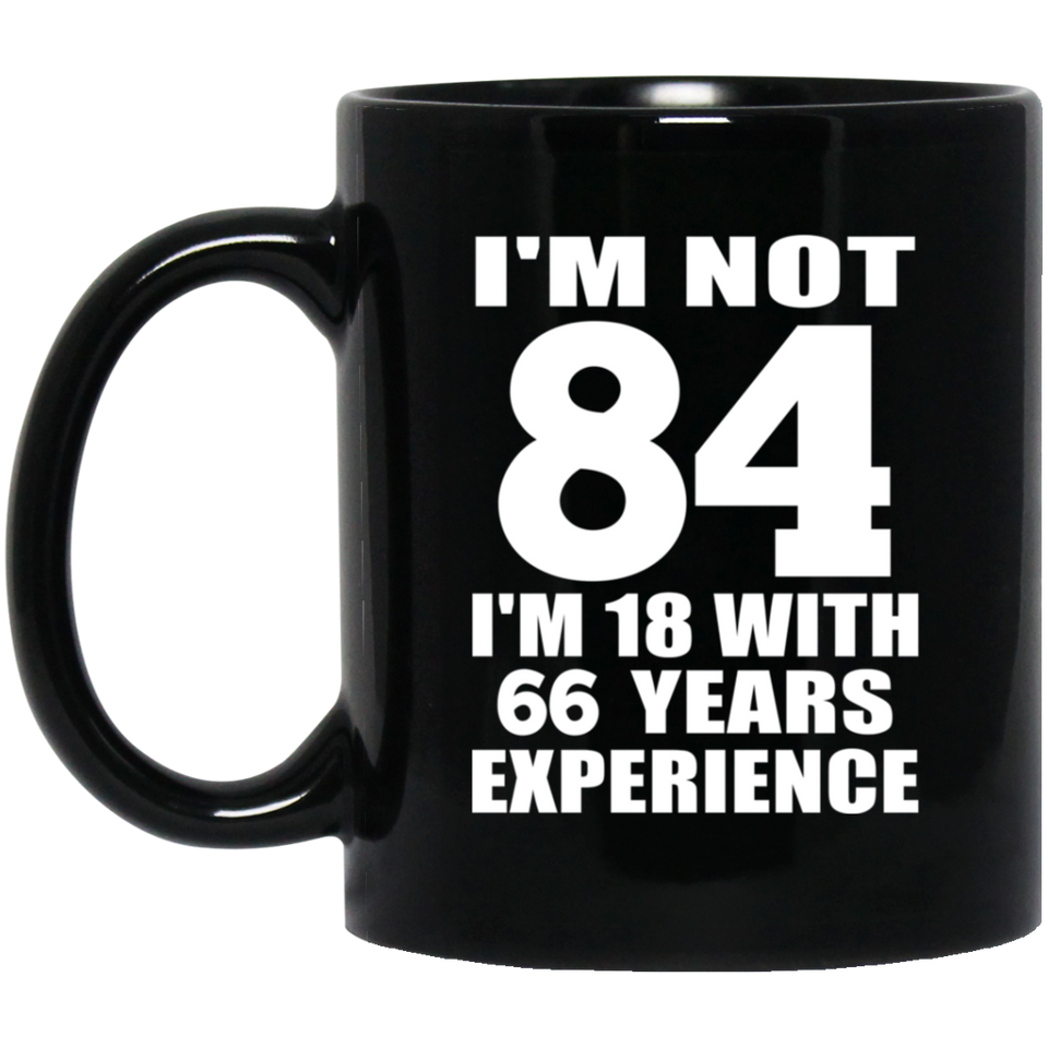 84th Birthday I'm Not 84 I'm 18 With 66 Years Experience - 11oz Coffee Mug Black
