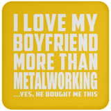 I Love My Boyfriend More Than Metalworking - Drink Coaster
