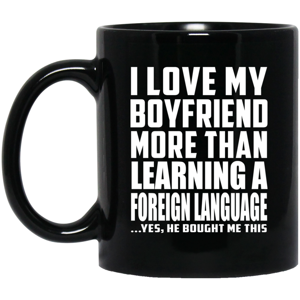 I Love My Boyfriend More Than Learning A Foreign Language - 11 Oz Coffee Mug Black