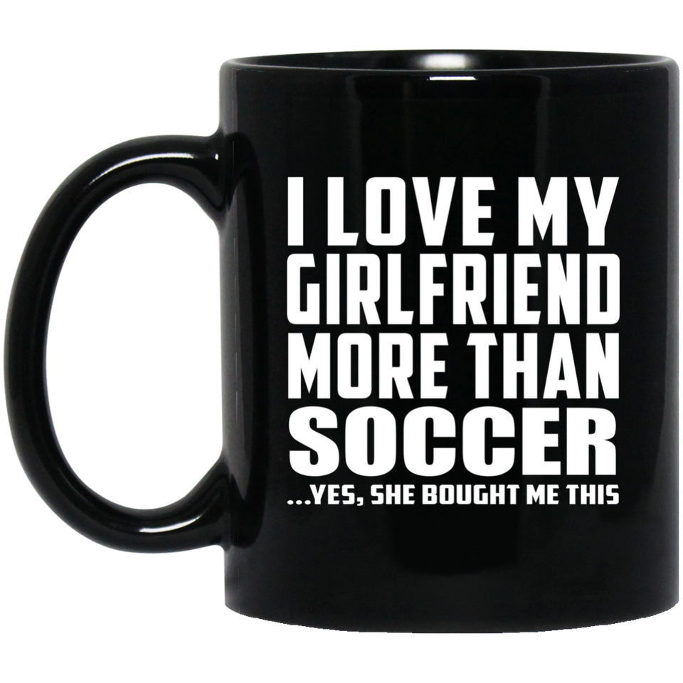 I Love My Girlfriend More Than Soccer - 11 Oz Coffee Mug Black