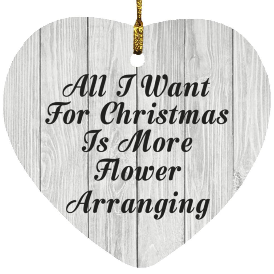 All I Want For Christmas Is More Flower Arranging - Heart Ornament F