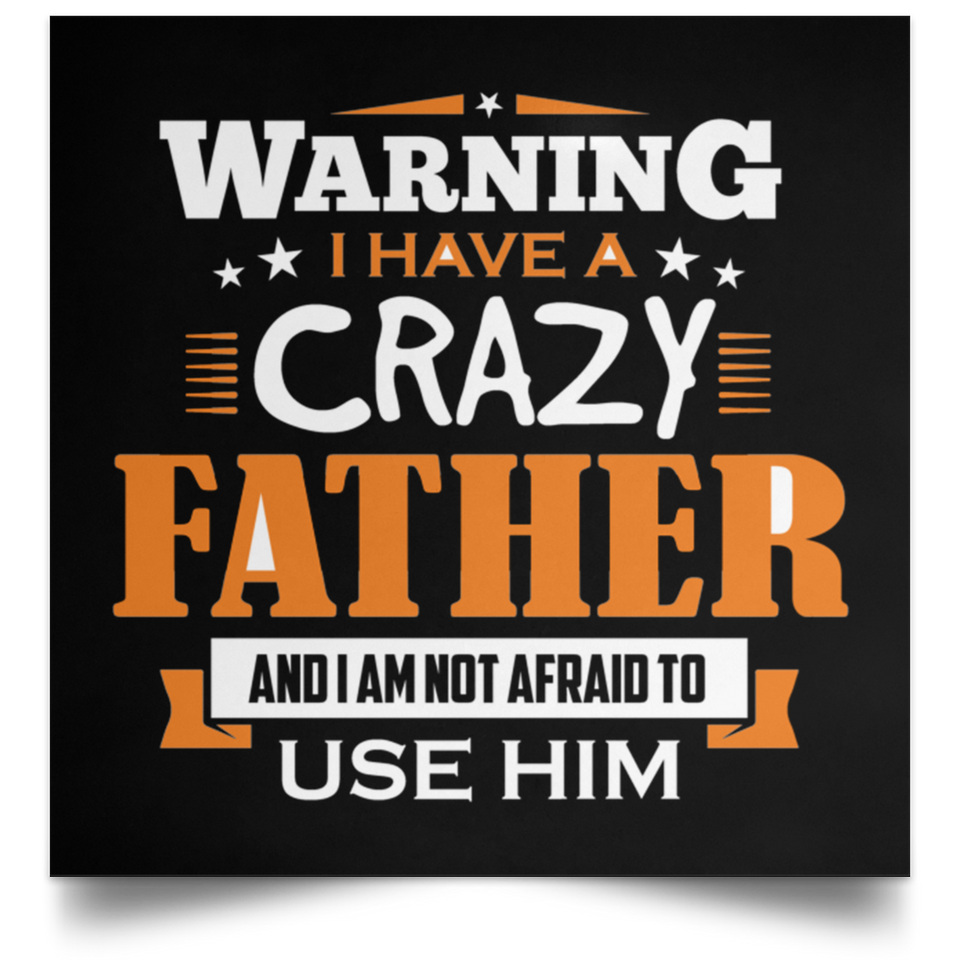 Warning I Have A Crazy Father & I Am Not Afraid To Use Him - Poster Square