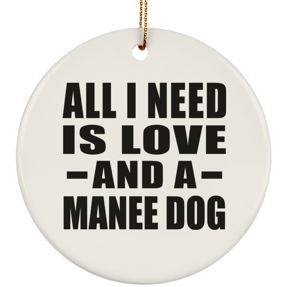 All I Need Is Love And A Manee Dog - Circle Ornament