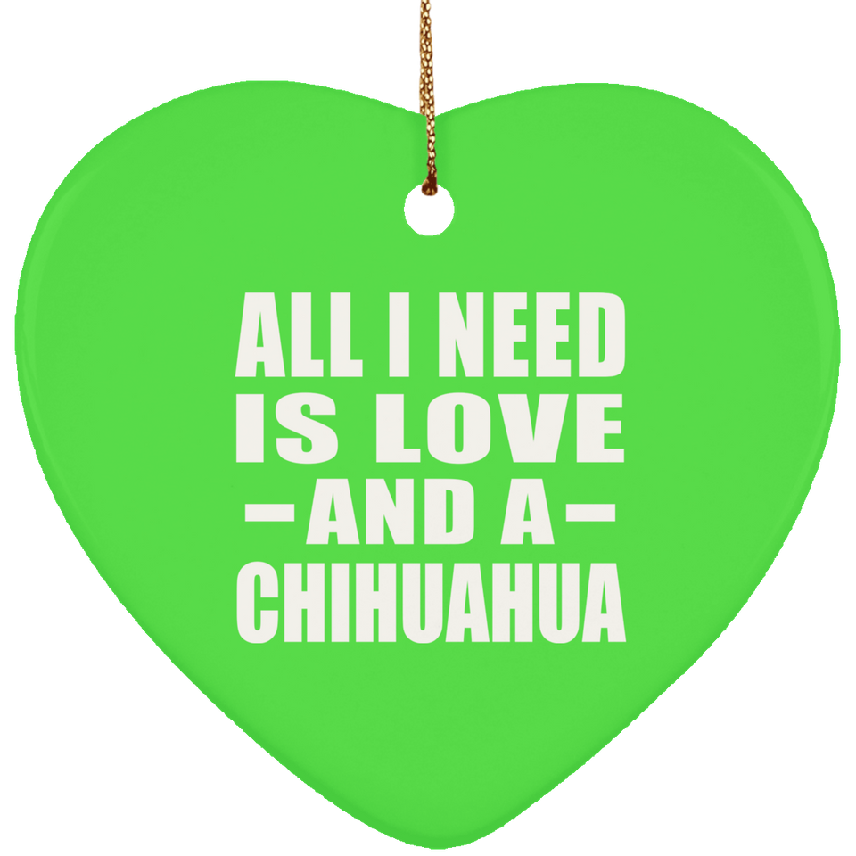 All I Need Is Love And A Chihuahua - Heart Ornament