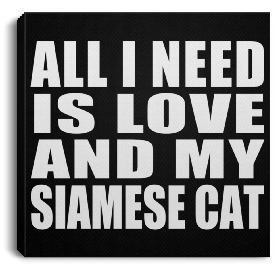 All I Need Is Love And My Siamese Cat - Canvas Square