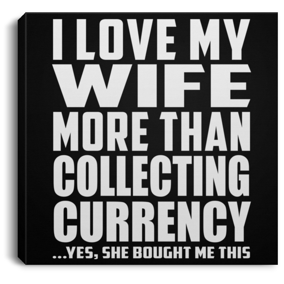 I Love My Wife More Than Collecting Currency - Canvas Square