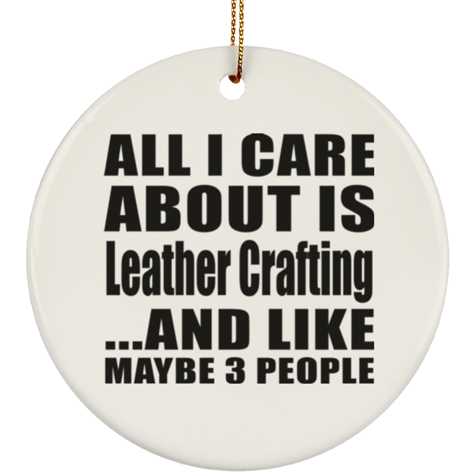 All I Care About Is Leather Crafting - Circle Ornament