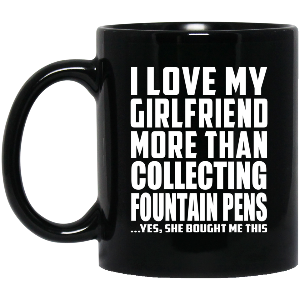 I Love My Girlfriend More Than Collecting Fountain Pens - 11 Oz Coffee Mug Black