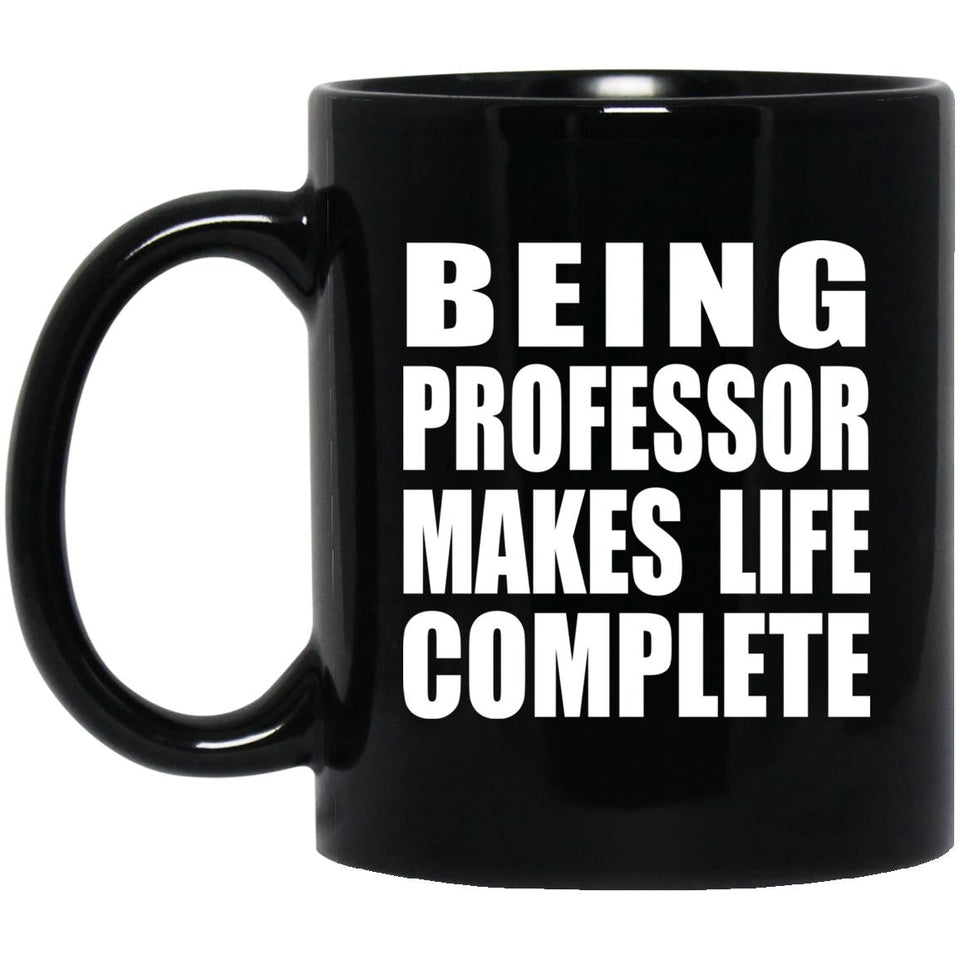 Being Professor Makes Life Complete - 11oz Coffee Mug Black